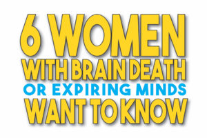 Six Women with Brain Death or Expiring Minds Want to Know